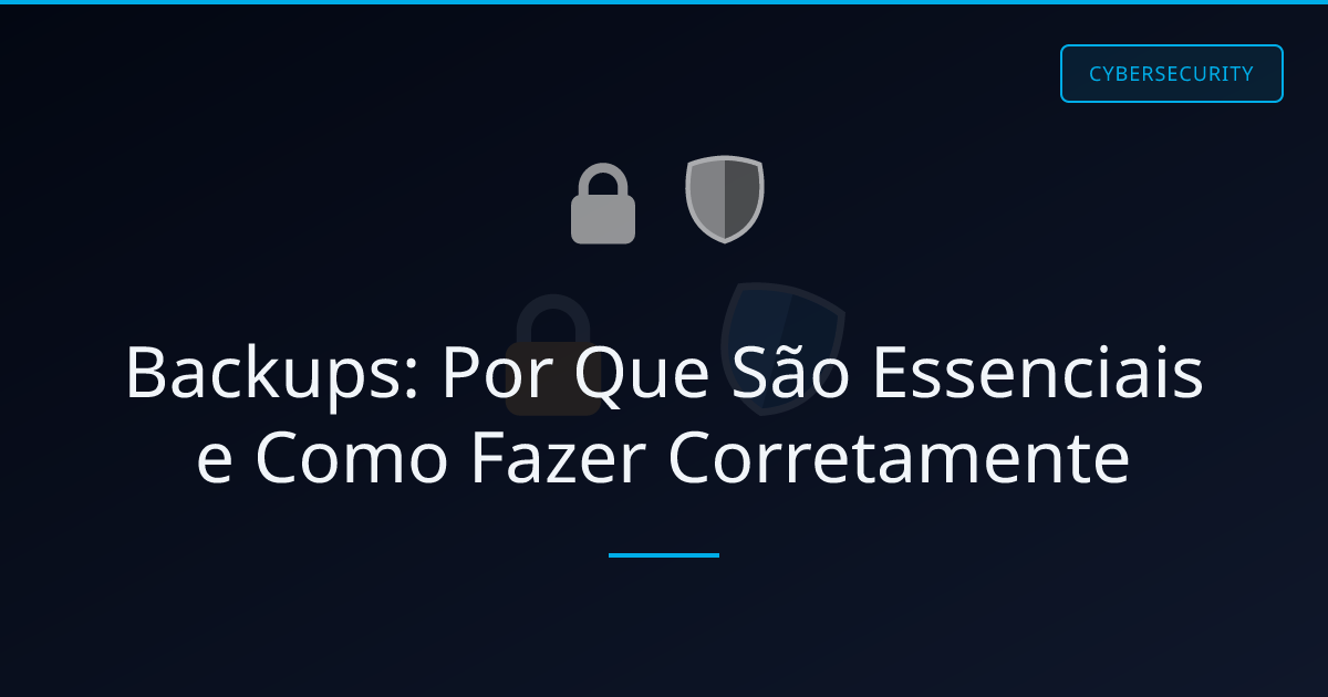 Backups: Por Que São Essenciais e Como Fazer Corretamente