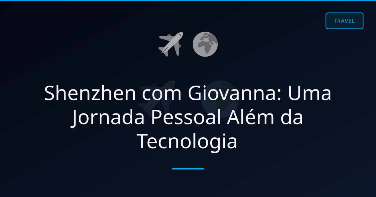 Shenzhen com Giovanna: Uma Jornada Pessoal Além da Tecnologia